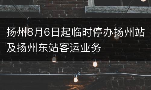 扬州8月6日起临时停办扬州站及扬州东站客运业务