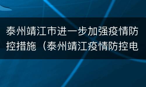 泰州靖江市进一步加强疫情防控措施（泰州靖江疫情防控电话）