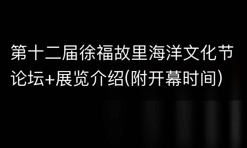 第十二届徐福故里海洋文化节论坛+展览介绍(附开幕时间)