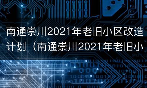 南通崇川2021年老旧小区改造计划（南通崇川2021年老旧小区改造计划图）