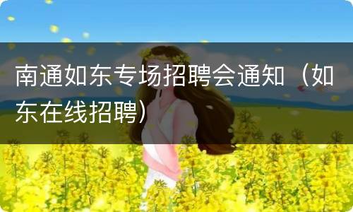南通如东专场招聘会通知（如东在线招聘）