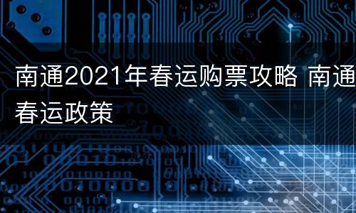 南通2021年春运购票攻略 南通春运政策