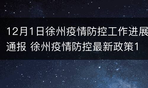 12月1日徐州疫情防控工作进展通报 徐州疫情防控最新政策12月份