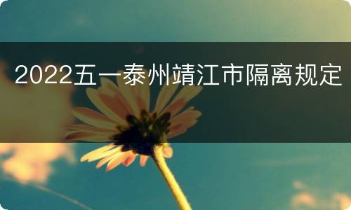2022五一泰州靖江市隔离规定