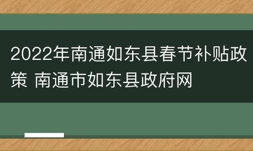 2022年南通如东县春节补贴政策 南通市如东县政府网