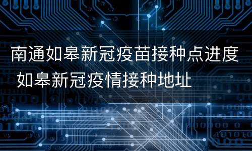 南通如皋新冠疫苗接种点进度 如皋新冠疫情接种地址