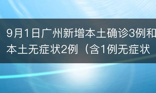 9月1日广州新增本土确诊3例和本土无症状2例（含1例无症状转确诊）