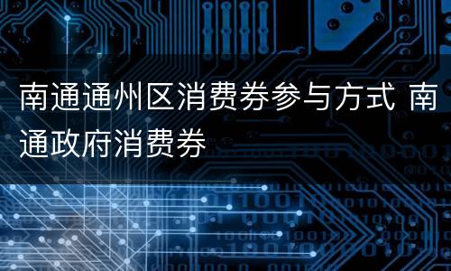 南通通州区消费券参与方式 南通政府消费券