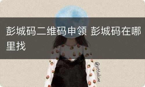 彭城码二维码申领 彭城码在哪里找
