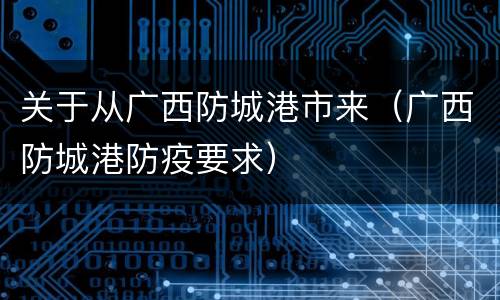 关于从广西防城港市来（广西防城港防疫要求）