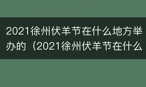 2021徐州伏羊节在什么地方举办的（2021徐州伏羊节在什么地方举办的呢）
