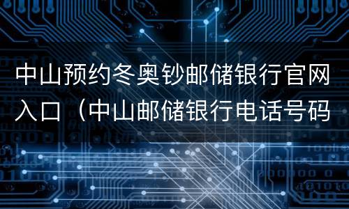 中山预约冬奥钞邮储银行官网入口（中山邮储银行电话号码）