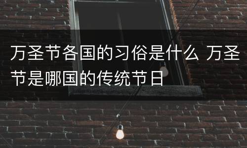 万圣节各国的习俗是什么 万圣节是哪国的传统节日