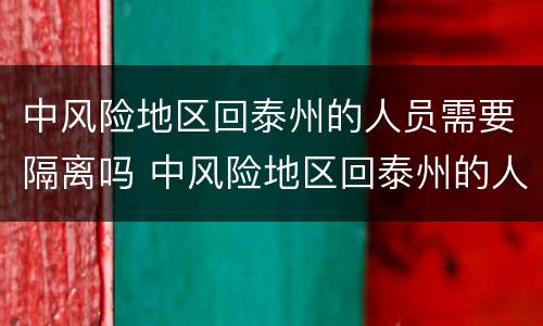 中风险地区回泰州的人员需要隔离吗 中风险地区回泰州的人员需要隔离吗今天