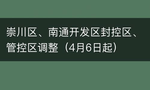 崇川区、南通开发区封控区、管控区调整（4月6日起）