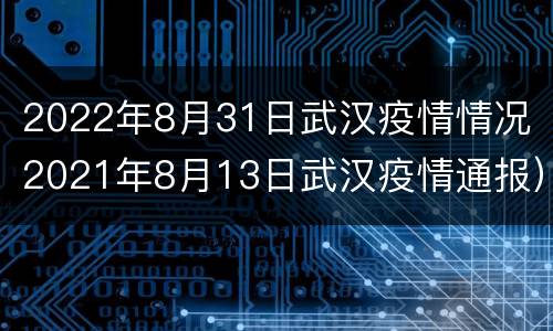 2022年8月31日武汉疫情情况（2021年8月13日武汉疫情通报）