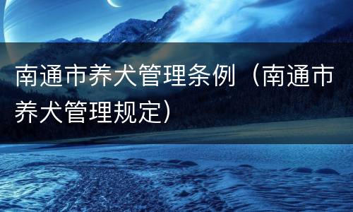 南通市养犬管理条例（南通市养犬管理规定）