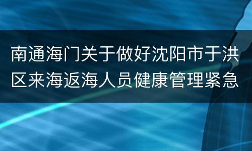 南通海门关于做好沈阳市于洪区来海返海人员健康管理紧急通知