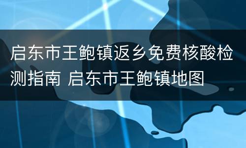 启东市王鲍镇返乡免费核酸检测指南 启东市王鲍镇地图