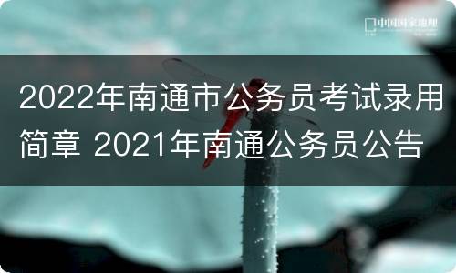 2022年南通市公务员考试录用简章 2021年南通公务员公告