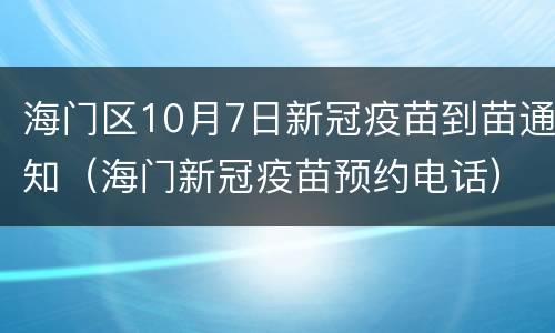 海门区10月7日新冠疫苗到苗通知（海门新冠疫苗预约电话）