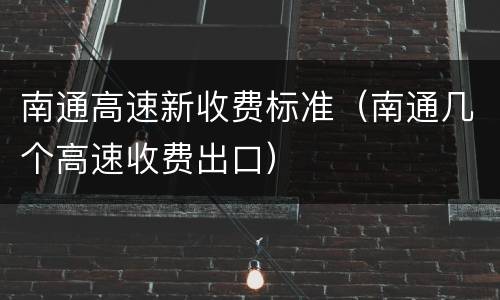 南通高速新收费标准（南通几个高速收费出口）