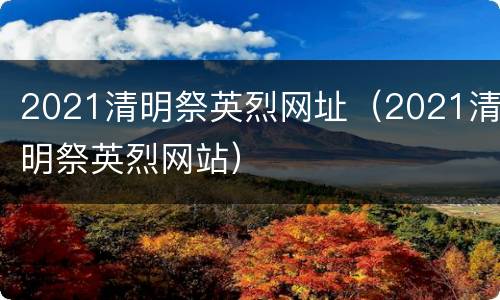 2021清明祭英烈网址（2021清明祭英烈网站）