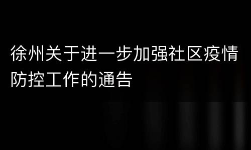 徐州关于进一步加强社区疫情防控工作的通告