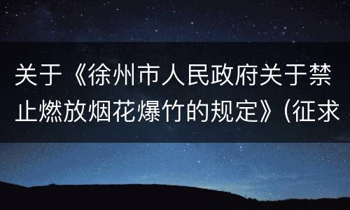 关于《徐州市人民政府关于禁止燃放烟花爆竹的规定》(征求意见稿)公开征求意见的公告