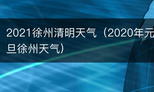 2021徐州清明天气（2020年元旦徐州天气）