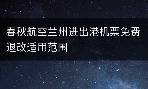 春秋航空兰州进出港机票免费退改适用范围