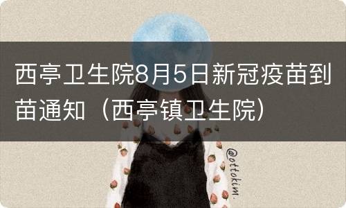 西亭卫生院8月5日新冠疫苗到苗通知（西亭镇卫生院）
