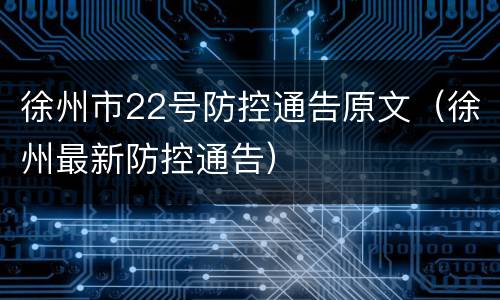 徐州市22号防控通告原文（徐州最新防控通告）