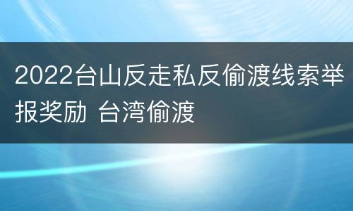 2022台山反走私反偷渡线索举报奖励 台湾偷渡