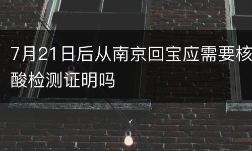 7月21日后从南京回宝应需要核酸检测证明吗