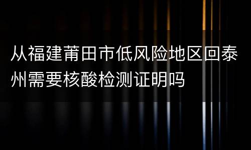 从福建莆田市低风险地区回泰州需要核酸检测证明吗