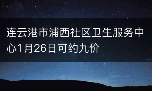 连云港市浦西社区卫生服务中心1月26日可约九价