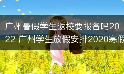 广州暑假学生返校要报备吗2022 广州学生放假安排2020寒假