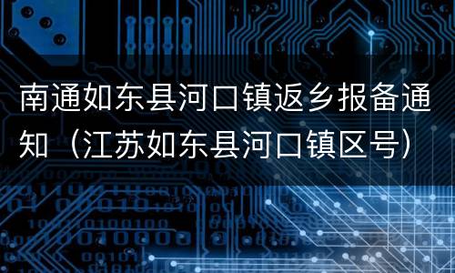 南通如东县河口镇返乡报备通知（江苏如东县河口镇区号）