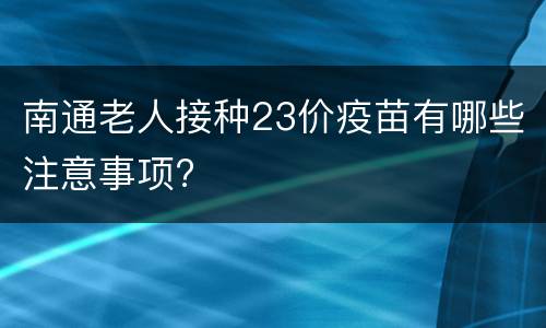 南通老人接种23价疫苗有哪些注意事项?