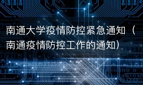 南通大学疫情防控紧急通知（南通疫情防控工作的通知）