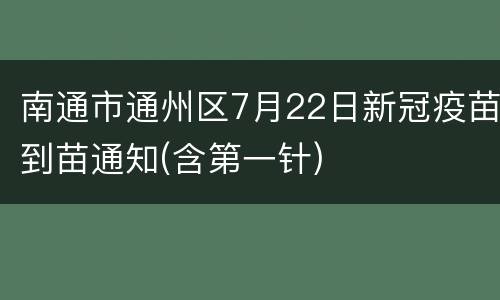 南通市通州区7月22日新冠疫苗到苗通知(含第一针)