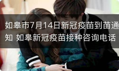 如皋市7月14日新冠疫苗到苗通知 如皋新冠疫苗接种咨询电话