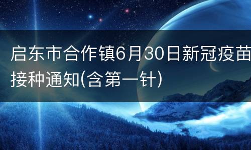 启东市合作镇6月30日新冠疫苗接种通知(含第一针)