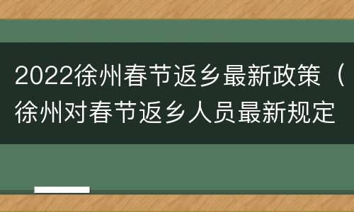 2022徐州春节返乡最新政策（徐州对春节返乡人员最新规定）