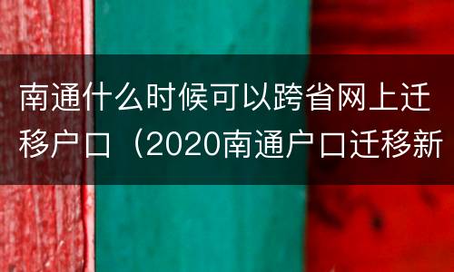 南通什么时候可以跨省网上迁移户口（2020南通户口迁移新政策）