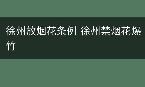 徐州放烟花条例 徐州禁烟花爆竹