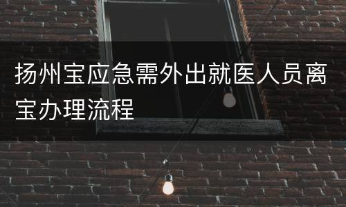 扬州宝应急需外出就医人员离宝办理流程