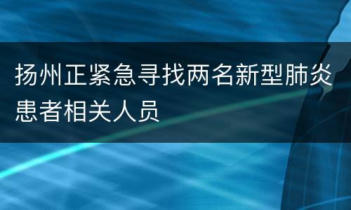 扬州正紧急寻找两名新型肺炎患者相关人员