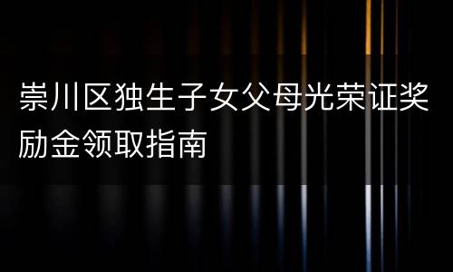 崇川区独生子女父母光荣证奖励金领取指南